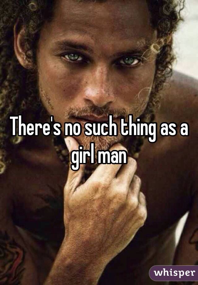 There's no such thing as a girl man