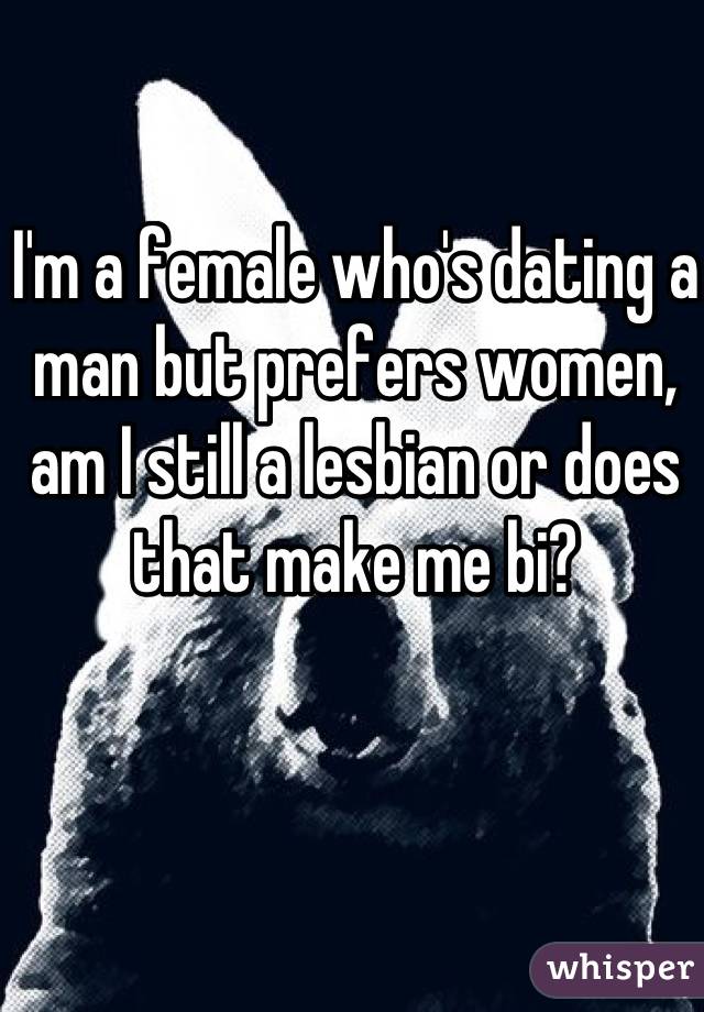 I'm a female who's dating a man but prefers women, am I still a lesbian or does that make me bi?