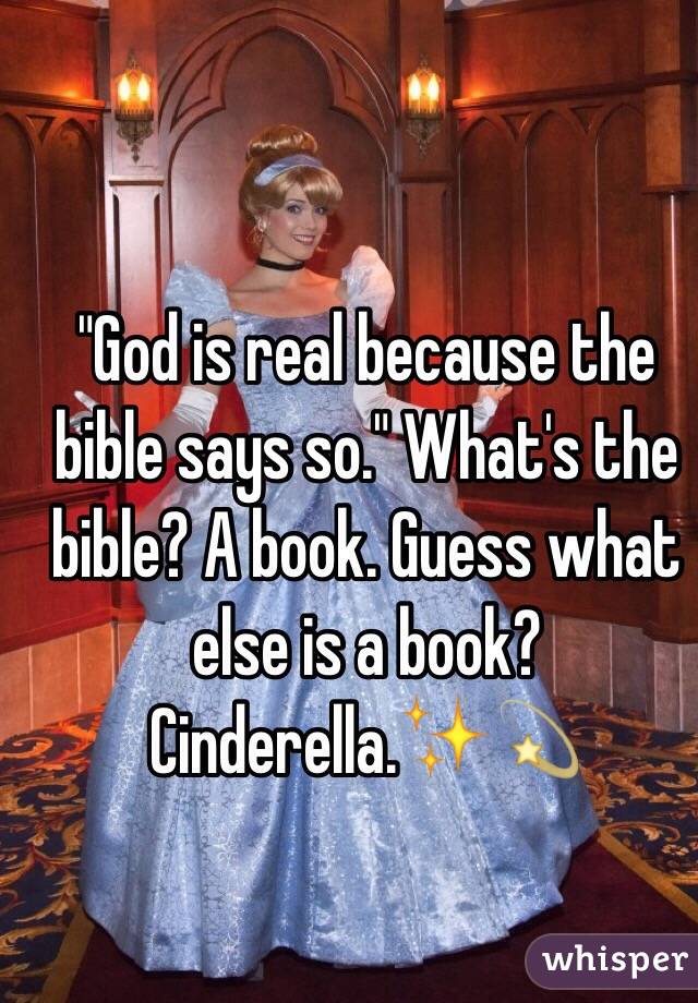 "God is real because the bible says so." What's the bible? A book. Guess what else is a book? Cinderella.✨💫