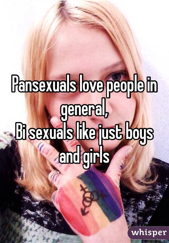 Pansexuals love people in general, 
Bi sexuals like just boys and girls 
