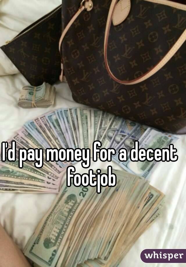 I'd pay money for a decent footjob