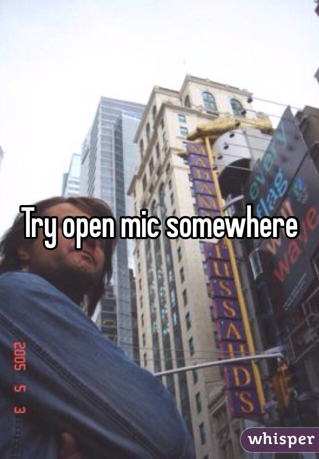 Try open mic somewhere 