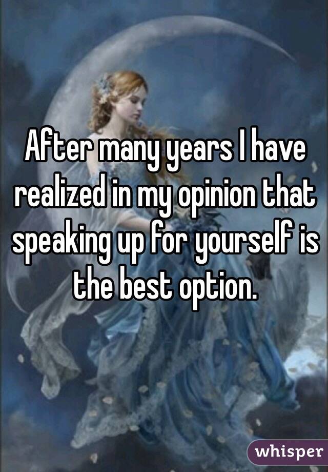 After many years I have realized in my opinion that speaking up for yourself is the best option. 