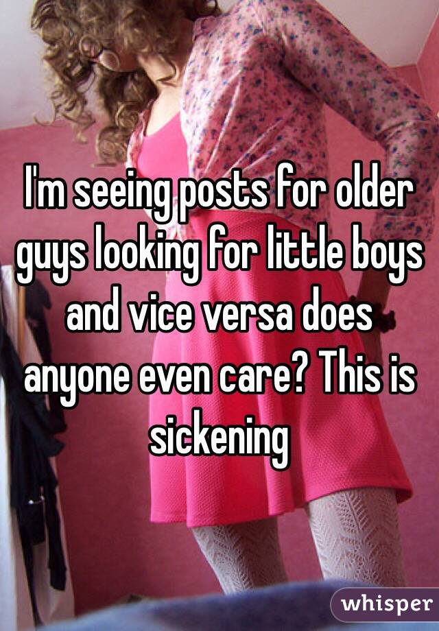 I'm seeing posts for older guys looking for little boys and vice versa does anyone even care? This is sickening 