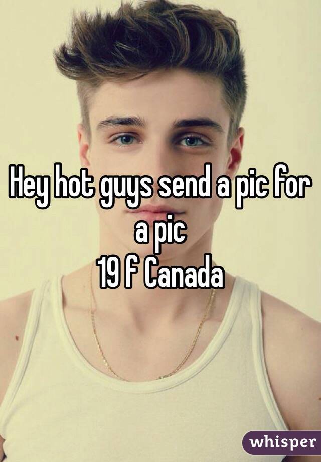 Hey hot guys send a pic for a pic
19 f Canada