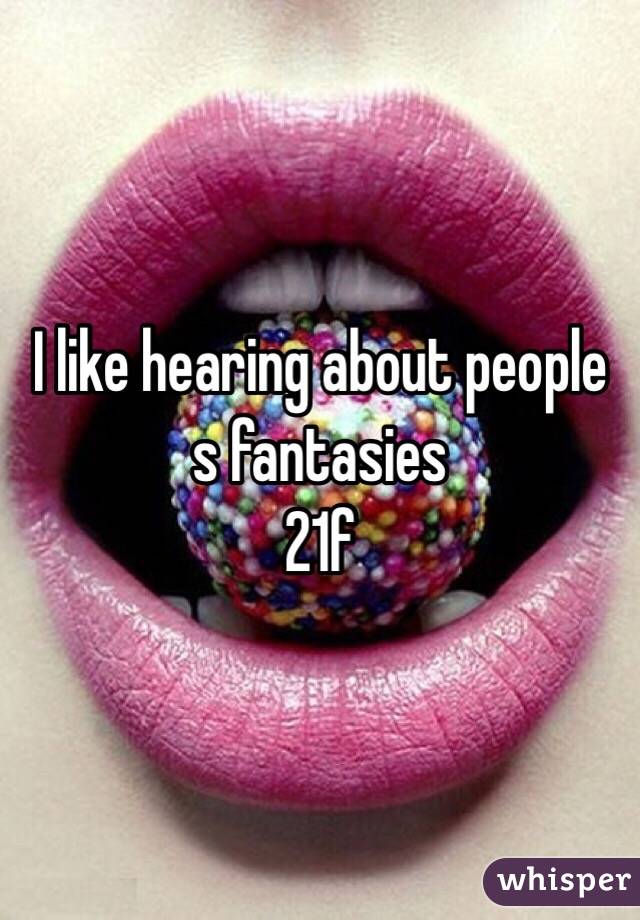 I like hearing about people s fantasies
21f