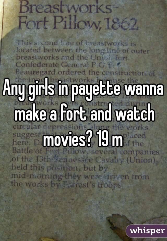 Any girls in payette wanna make a fort and watch movies? 19 m 