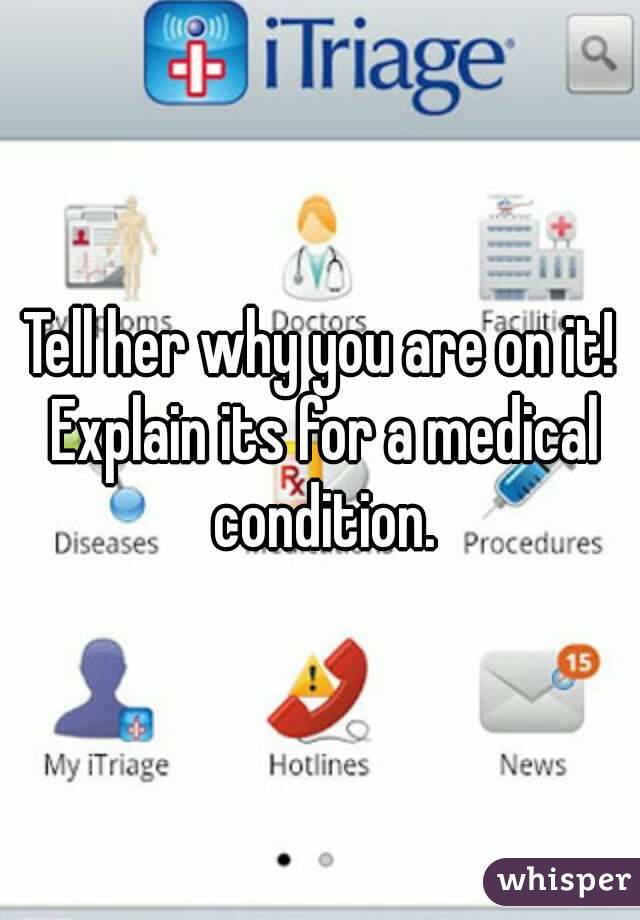 Tell her why you are on it! Explain its for a medical condition.