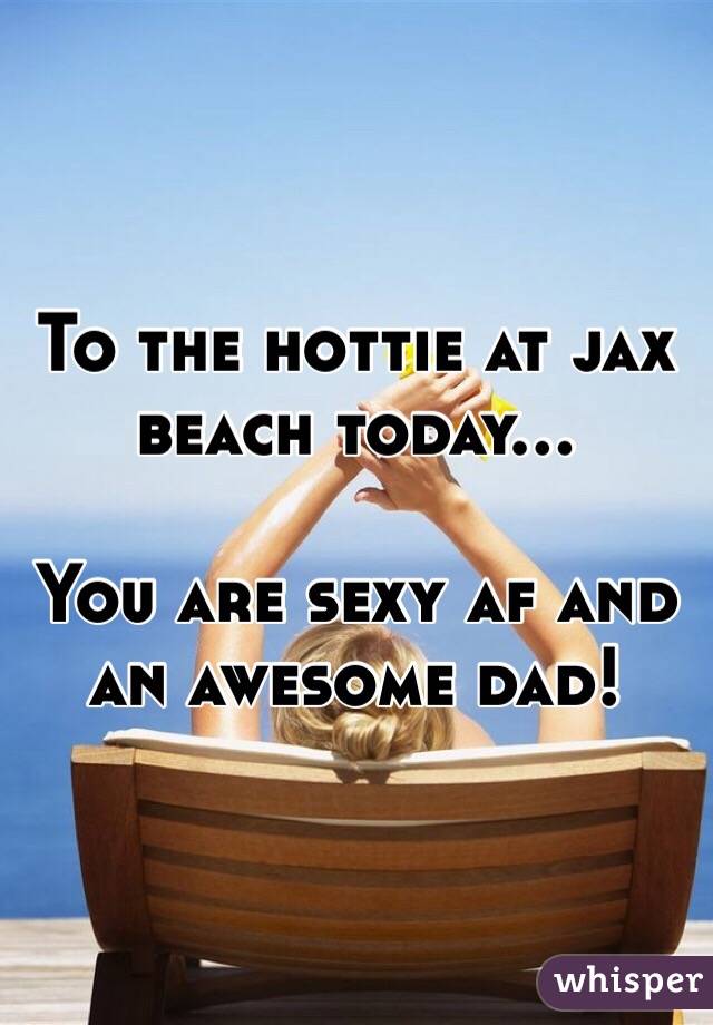 To the hottie at jax beach today...

You are sexy af and an awesome dad! 