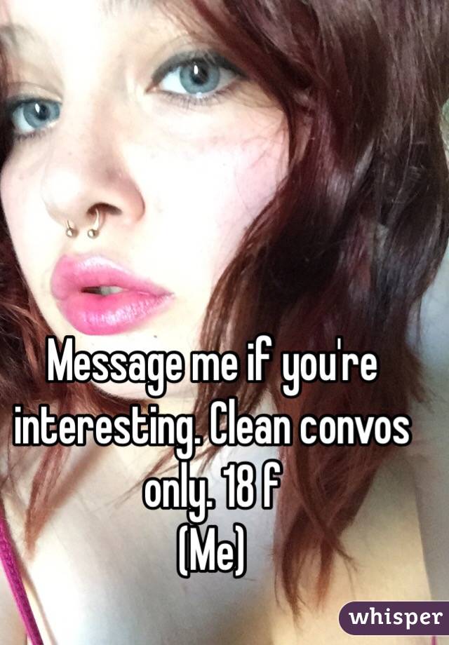 Message me if you're interesting. Clean convos only. 18 f 
(Me)