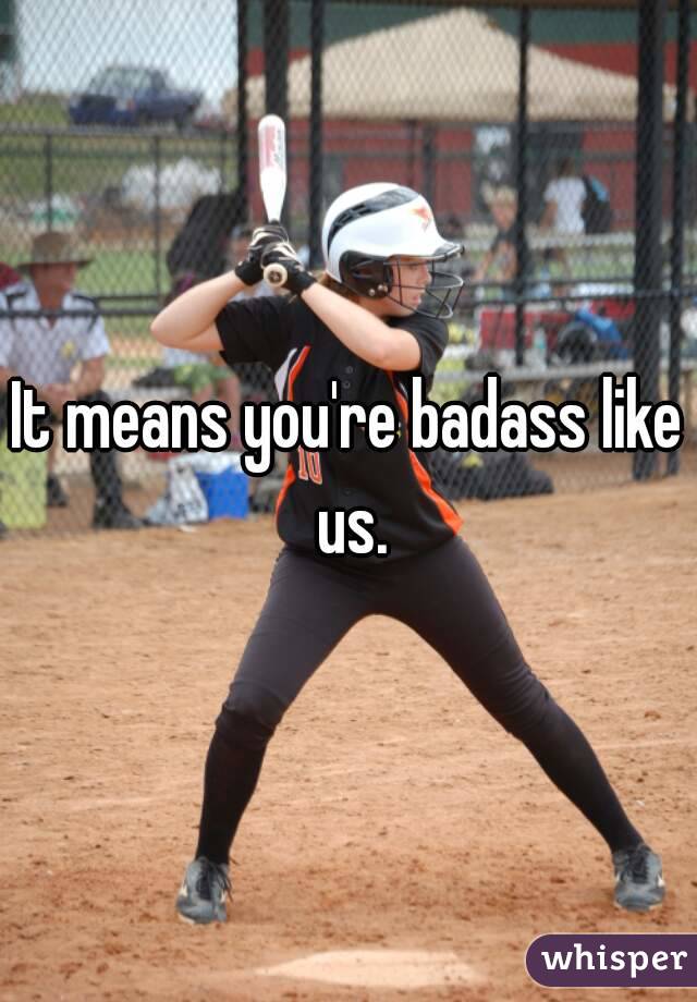 It means you're badass like us.