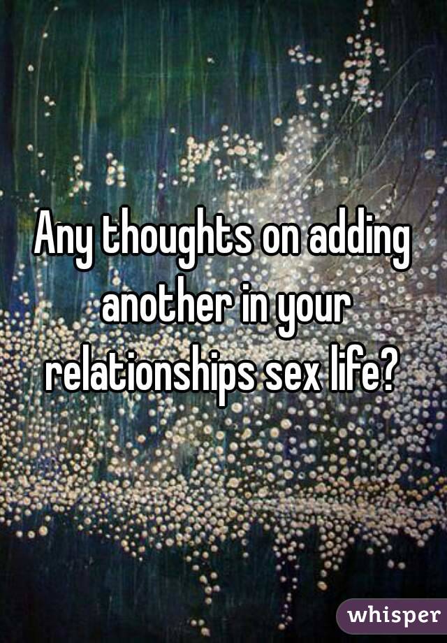 Any thoughts on adding another in your relationships sex life? 