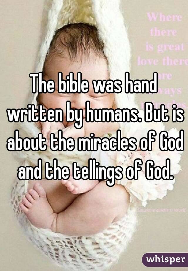 The bible was hand written by humans. But is about the miracles of God and the tellings of God.