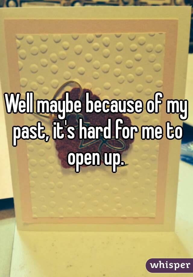 Well maybe because of my past, it's hard for me to open up. 