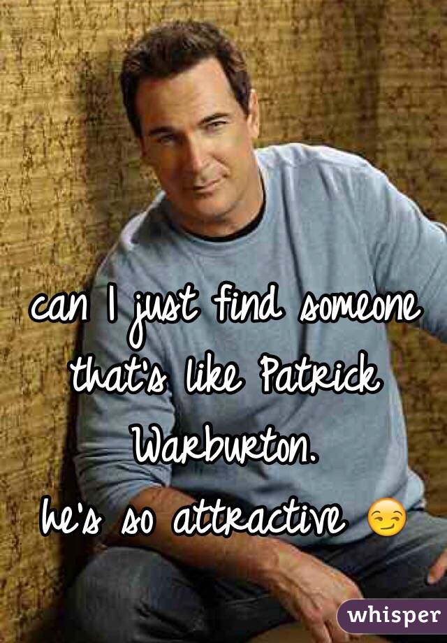can I just find someone that's like Patrick Warburton. 
he's so attractive 😏 