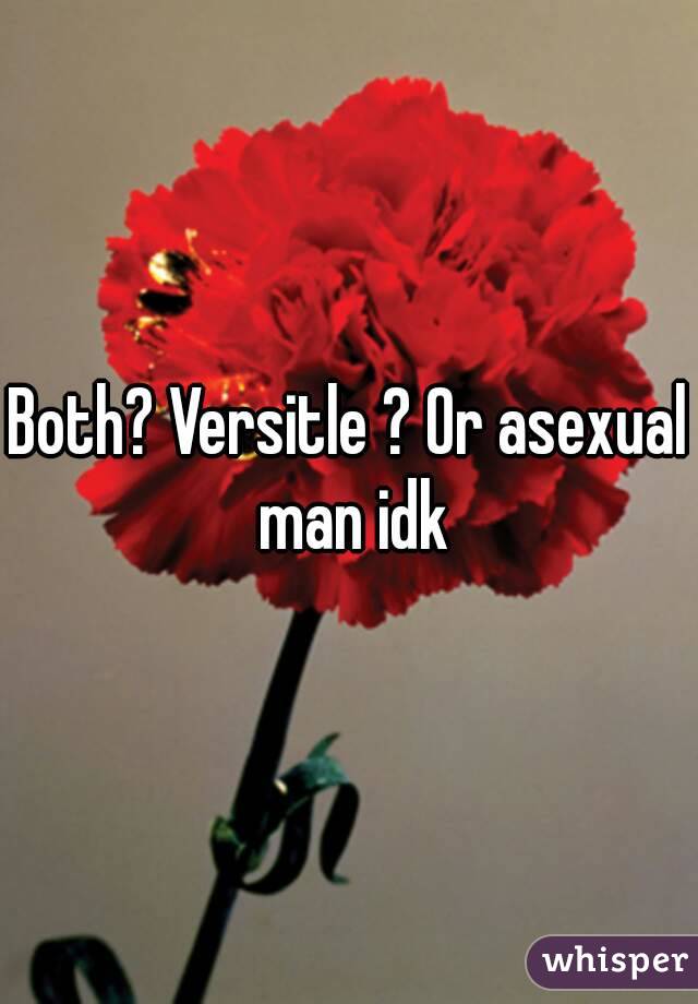 Both? Versitle ? Or asexual man idk