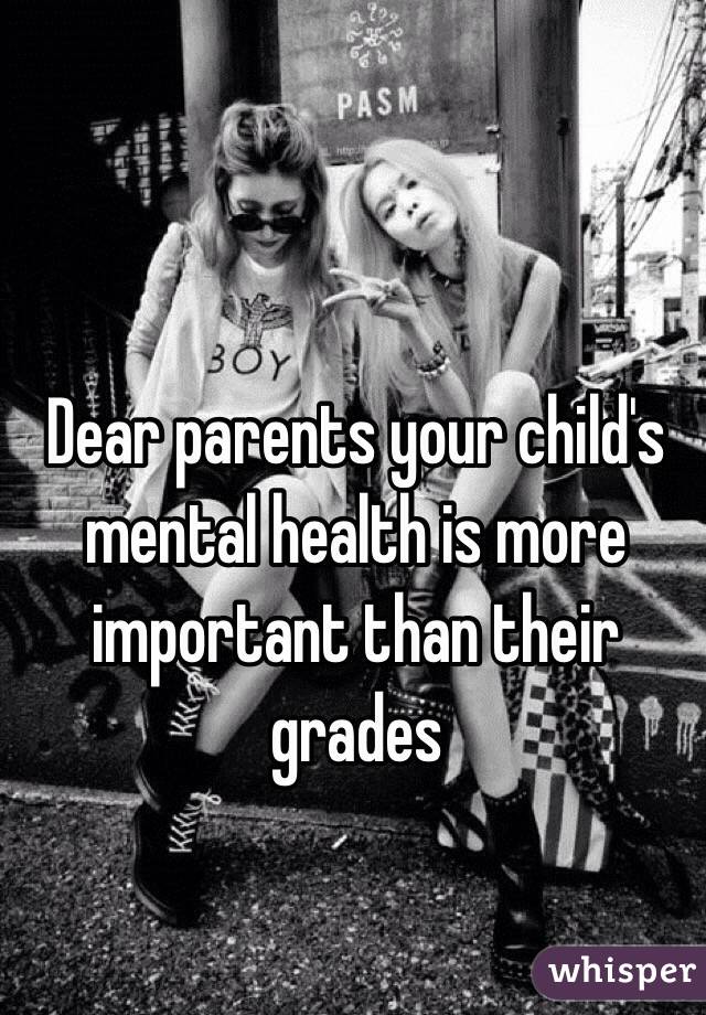 Dear parents your child's mental health is more important than their grades