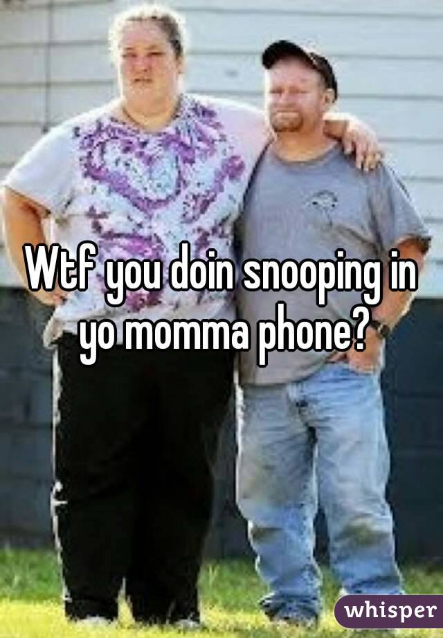 Wtf you doin snooping in yo momma phone?