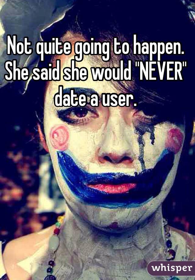 Not quite going to happen.
She said she would "NEVER" date a user.