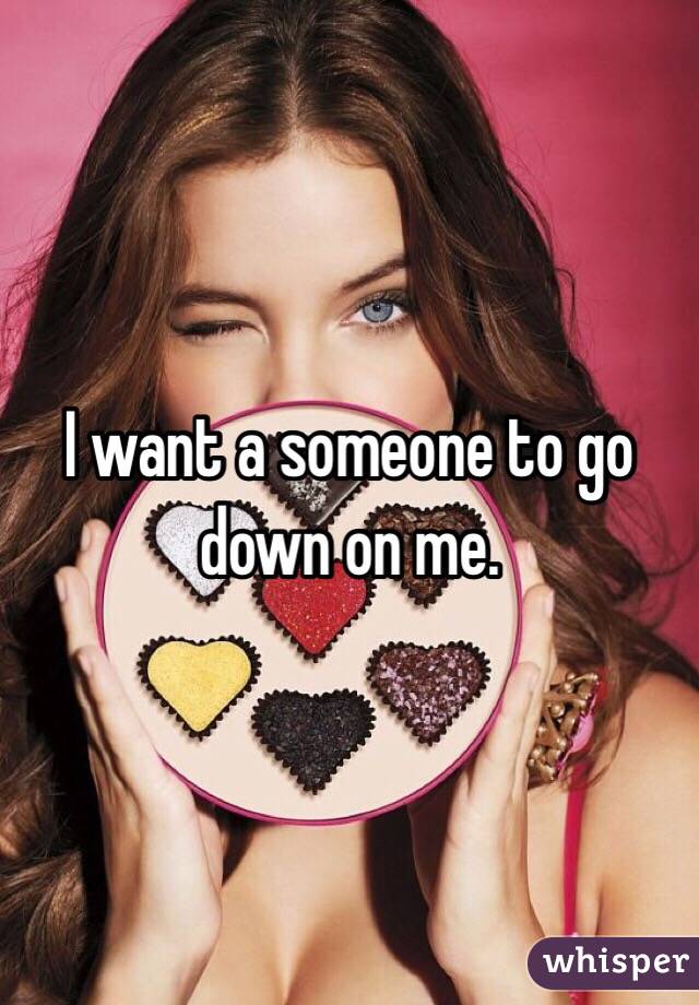 I want a someone to go down on me. 
