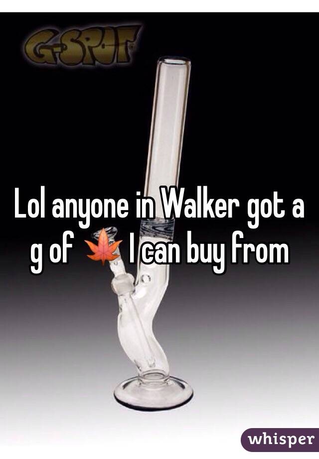 Lol anyone in Walker got a g of 🍁 I can buy from