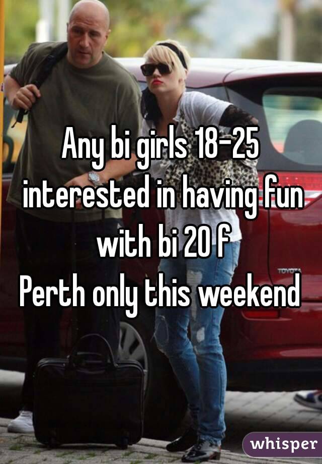 Any bi girls 18-25 interested in having fun with bi 20 f
Perth only this weekend