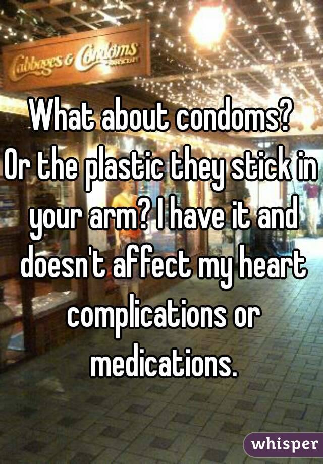 What about condoms?
Or the plastic they stick in your arm? I have it and doesn't affect my heart complications or medications.