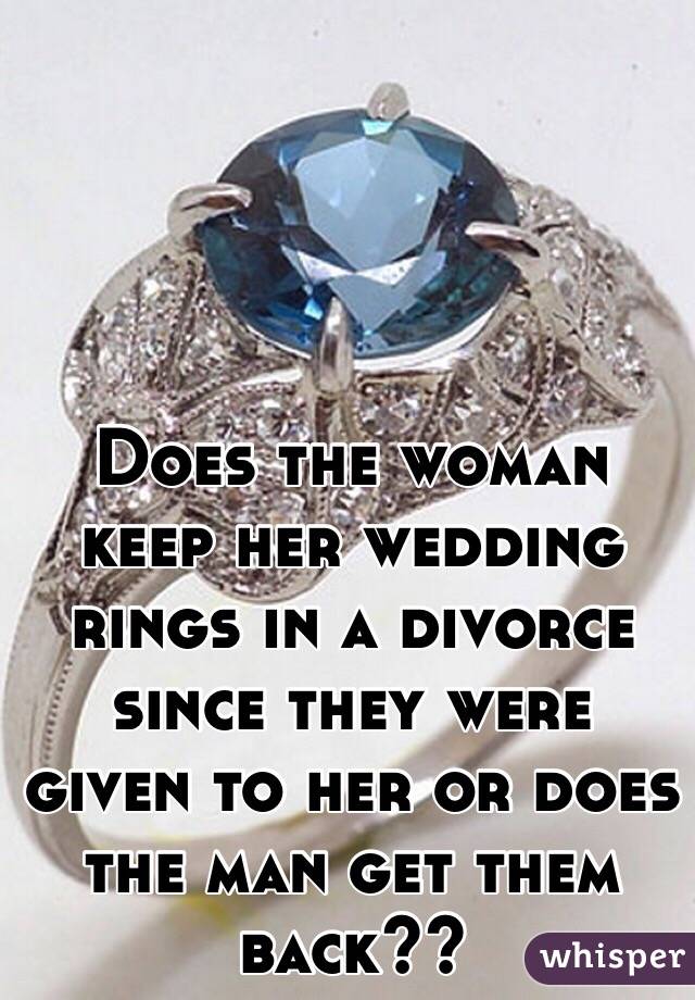 Does the woman keep her wedding rings in a divorce since they were given to her or does the man get them back??