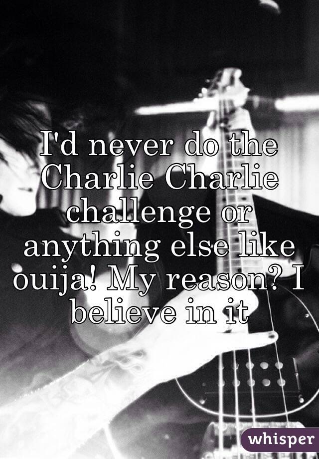 I'd never do the Charlie Charlie challenge or anything else like ouija! My reason? I believe in it