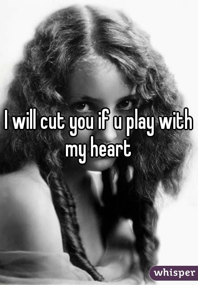 I will cut you if u play with my heart 