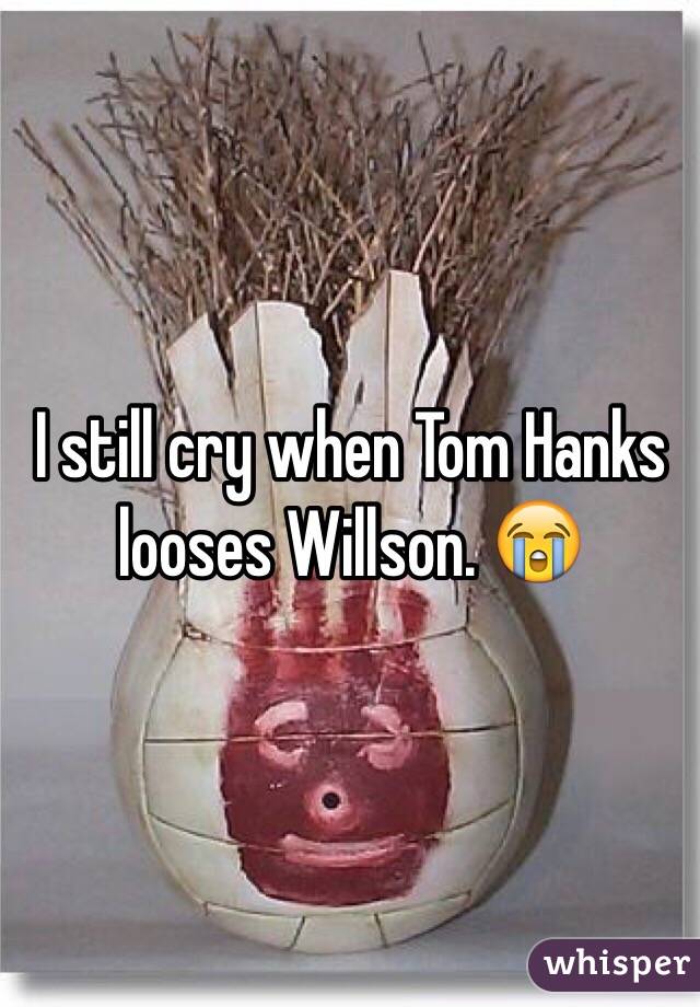 I still cry when Tom Hanks looses Willson. 😭