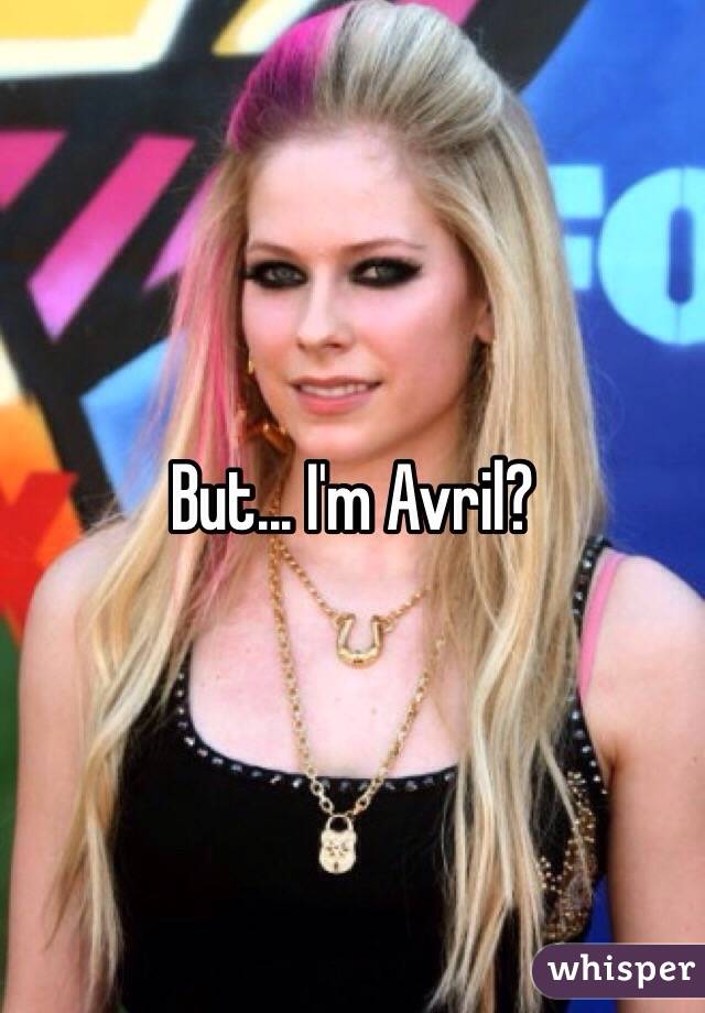 But... I'm Avril?