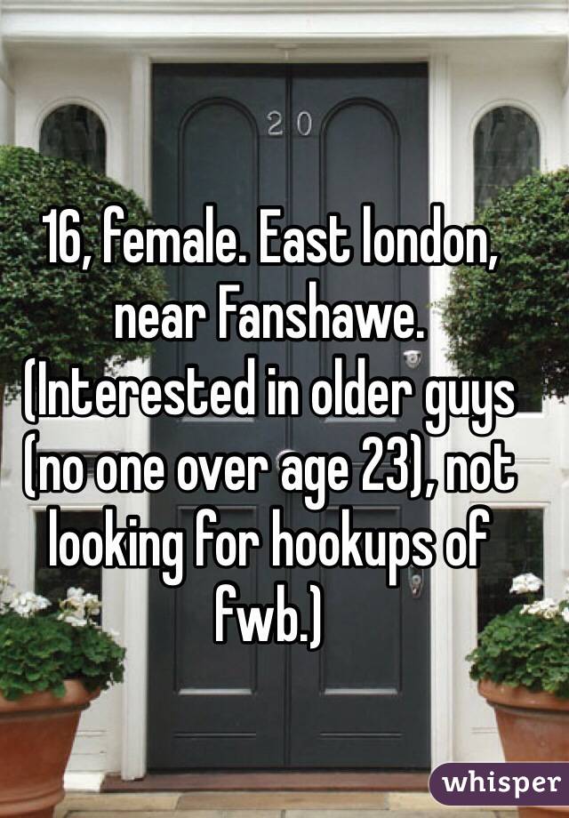 16, female. East london, near Fanshawe. (Interested in older guys (no one over age 23), not looking for hookups of fwb.)