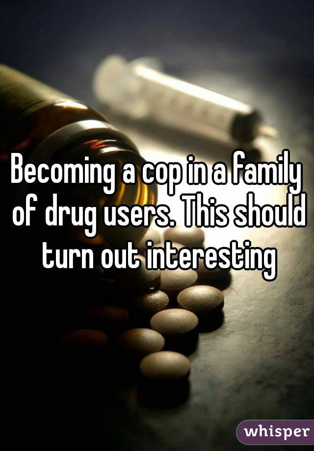 Becoming a cop in a family of drug users. This should turn out interesting