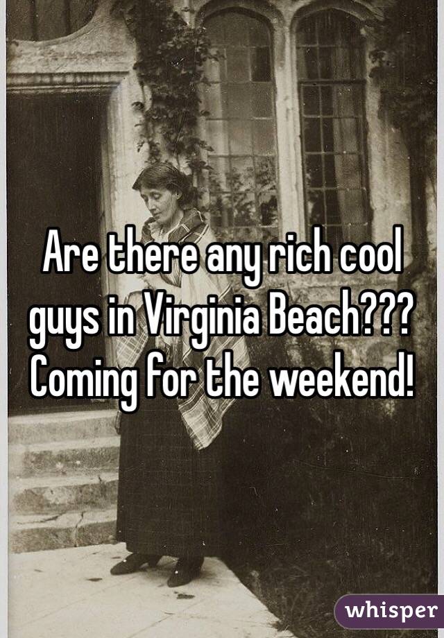 Are there any rich cool guys in Virginia Beach??? Coming for the weekend!
