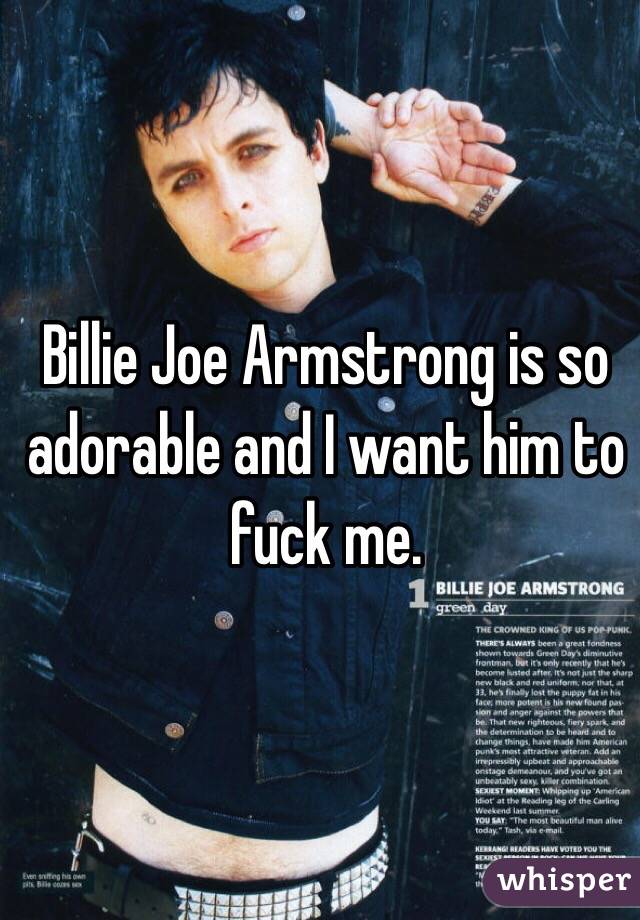 Billie Joe Armstrong is so adorable and I want him to fuck me. 