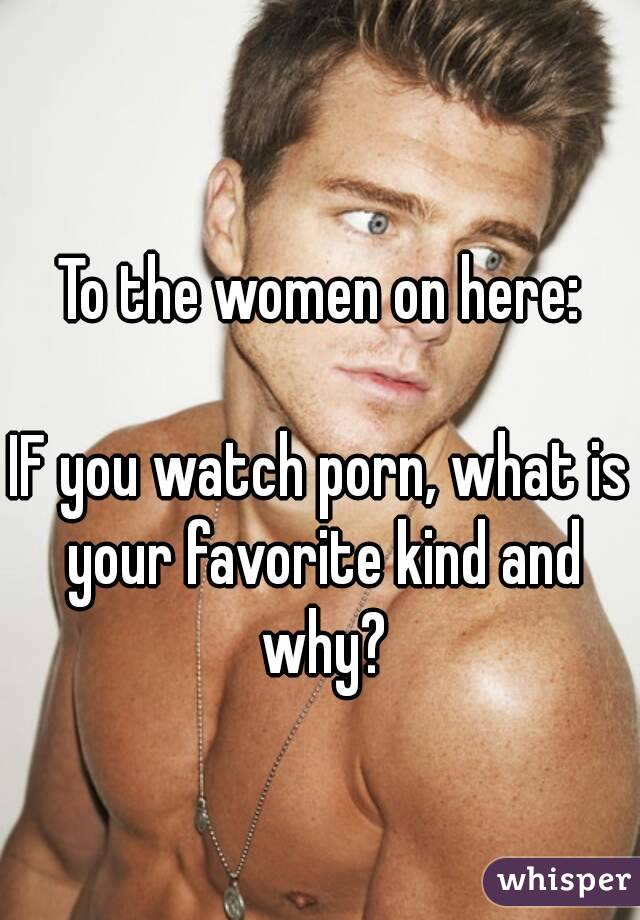 To the women on here:

IF you watch porn, what is your favorite kind and why?