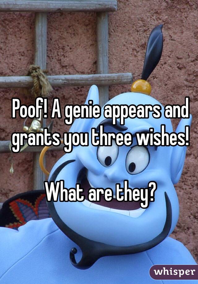 Poof! A genie appears and grants you three wishes!

What are they?