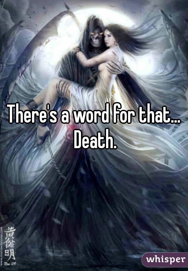 There's a word for that... Death.