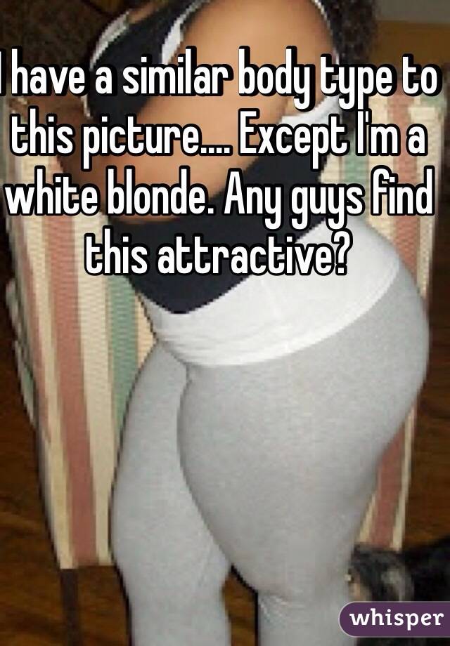 I have a similar body type to this picture.... Except I'm a white blonde. Any guys find this attractive?