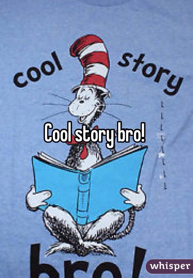 Cool story bro!