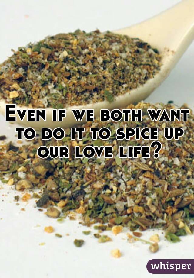 Even if we both want to do it to spice up our love life?