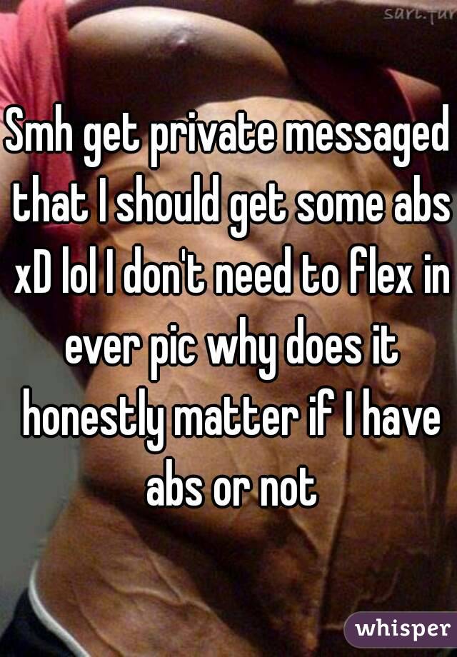Smh get private messaged that I should get some abs xD lol I don't need to flex in ever pic why does it honestly matter if I have abs or not