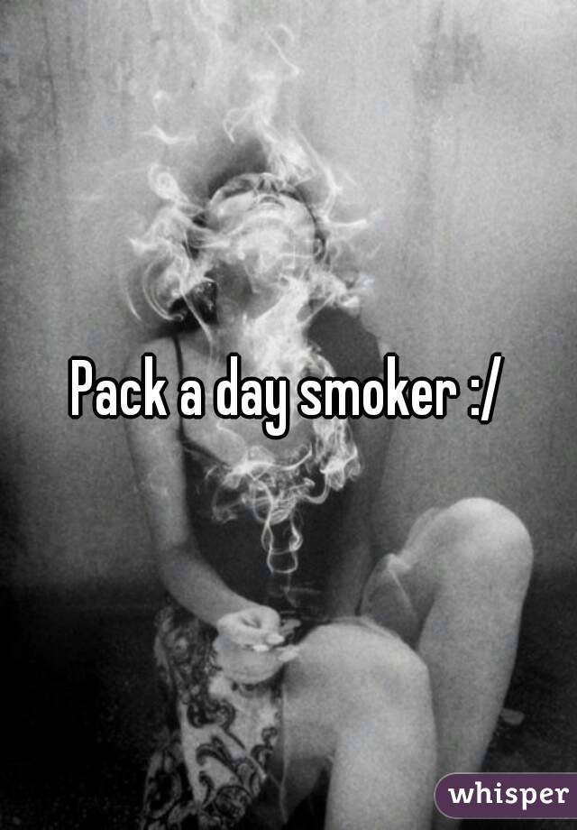 Pack a day smoker :/