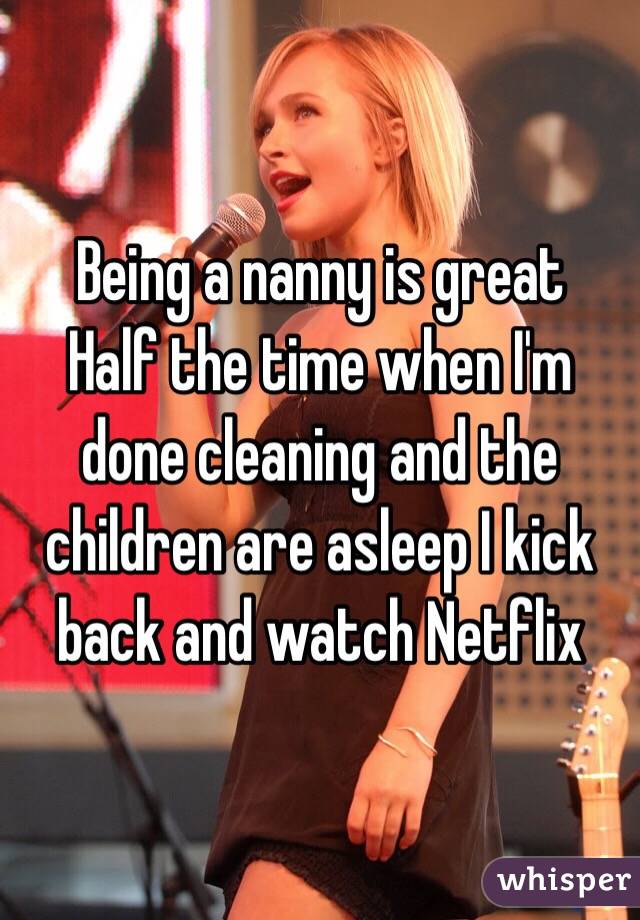 Being a nanny is great
Half the time when I'm done cleaning and the children are asleep I kick back and watch Netflix