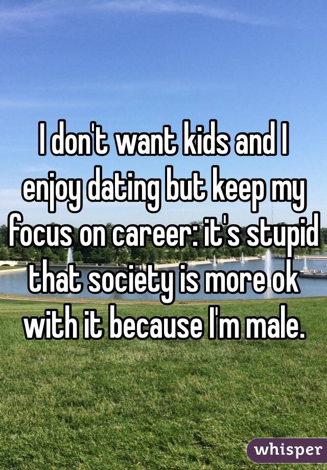 I don't want kids and I enjoy dating but keep my focus on career: it's stupid that society is more ok with it because I'm male.