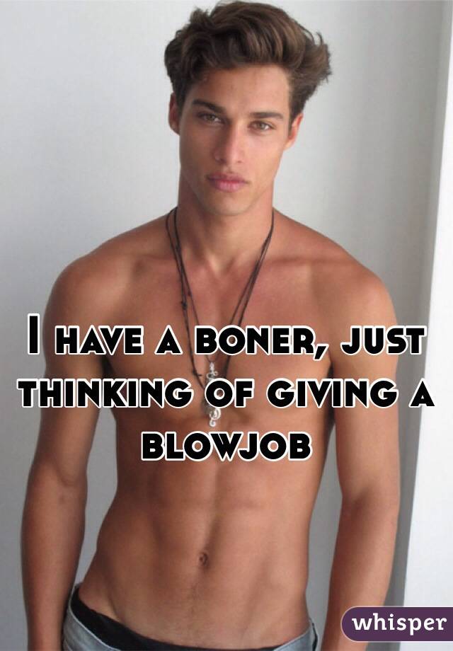 I have a boner, just thinking of giving a blowjob