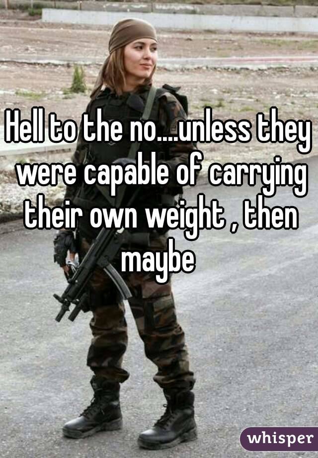 Hell to the no....unless they were capable of carrying their own weight , then maybe 