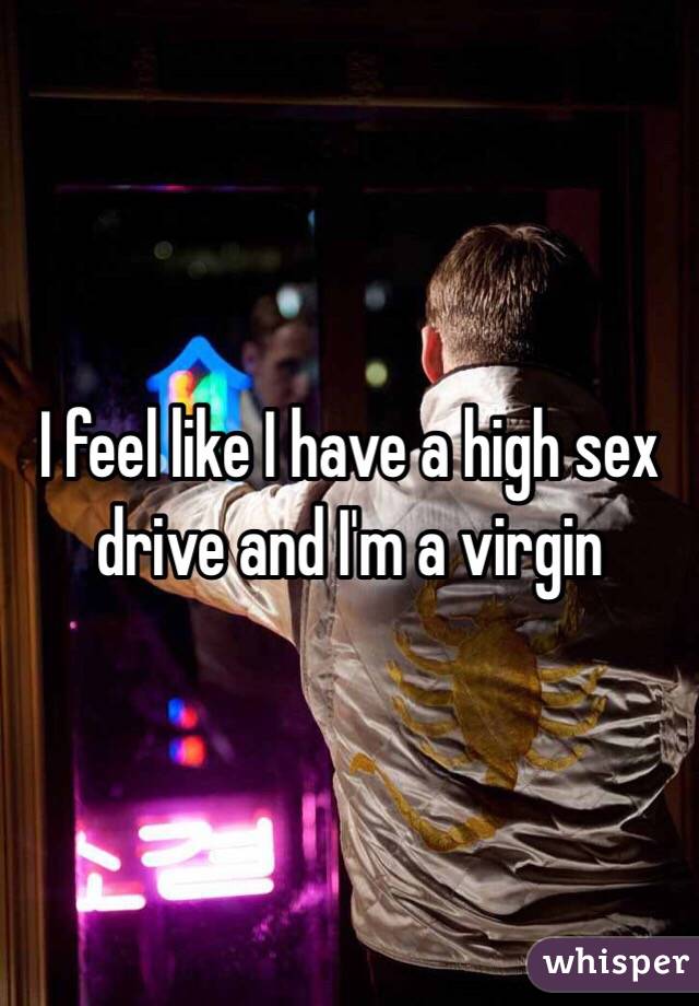 I feel like I have a high sex drive and I'm a virgin