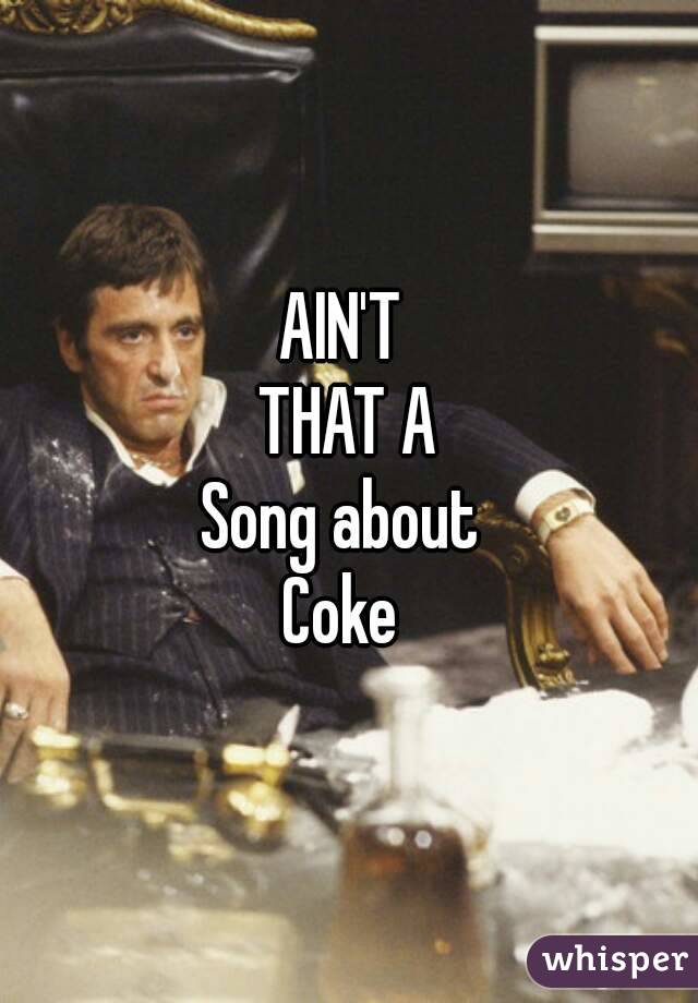 AIN'T 
THAT A
Song about 
Coke 